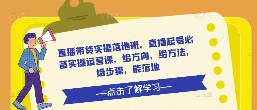 图片[1]-直播带货实操落地班，直播起号必备实操运营课，给方向，给方法，给步骤，能落地-大松资源网