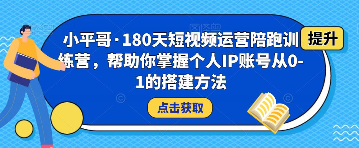 图片[1]-小平哥·180天短视频运营陪跑训练营，帮助你掌握个人IP账号从0-1的搭建方法-大松资源网