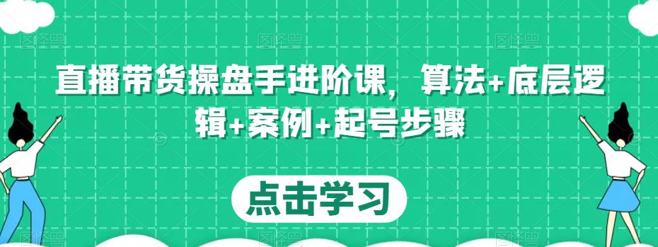 图片[1]-直播带货操盘手进阶课，算法+底层逻辑+案例+起号步骤-大松资源网