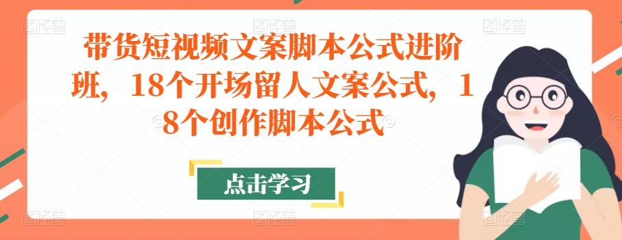 图片[1]-带货短视频文案脚本公式进阶班，18个开场留人文案公式，18个创作脚本公式-大松资源网