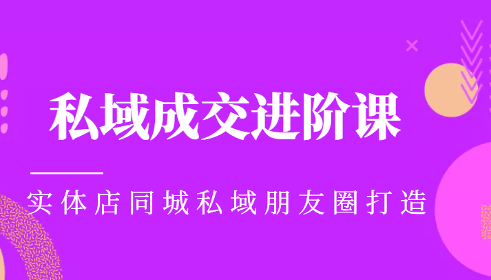 图片[1]-实体同城获客必学私域成交进阶课，实体店同城私域朋友圈打造-大松资源网