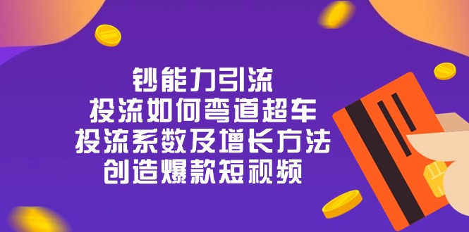 图片[1]-（10938期）钞 能 力 引 流：投流弯道超车，投流系数及增长方法，创造爆款短视频-20节-大松资源网