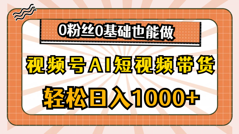 图片[1]-（10945期）视频号AI短视频带货，轻松日入1000+，0粉丝0基础也能做-大松资源网