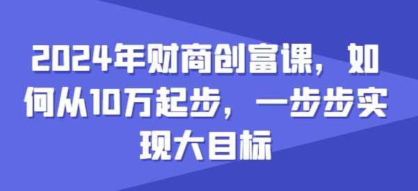 图片[1]-2024年财商创富课，如何从10w起步，一步步实现大目标-大松资源网