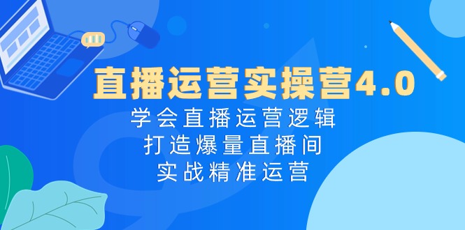 图片[1]-直播运营实操营4.0：学会直播运营逻辑打造爆量直播间，实战精准运营-大松资源网