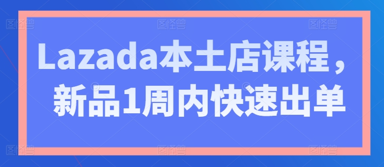 图片[1]-Lazada本土店课程，新品1周内快速出单-大松资源网