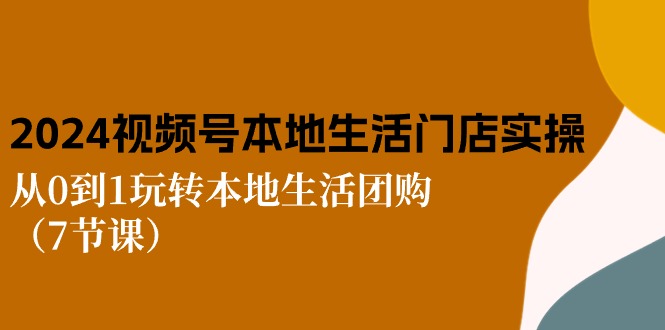 图片[1]-（10969期）2024视频号短视频本地生活门店实操：从0到1玩转本地生活团购（7节课）-大松资源网