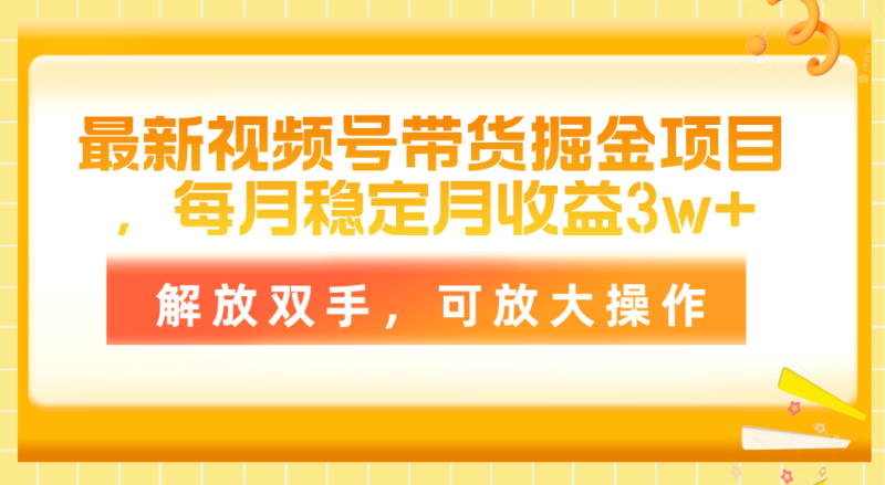 图片[1]-（11010期）最新视频号带货掘金项目，每月稳定月收益3w+，解放双手，可放大操作-大松资源网