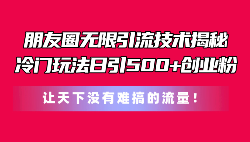 图片[1]-（11031期）朋友圈无限引流技术揭秘，一个冷门玩法日引500+创业粉，让天下没有难搞…-大松资源网