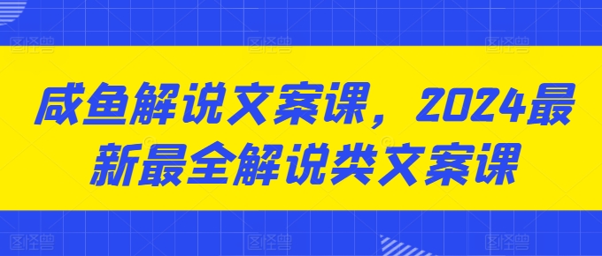 图片[1]-咸鱼解说文案课，2024最新最全解说类文案课-大松资源网