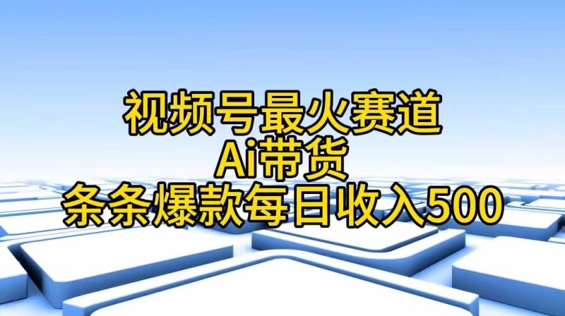 图片[1]-（11038期）视频号最火赛道——Ai带货条条爆款每日收入500-大松资源网