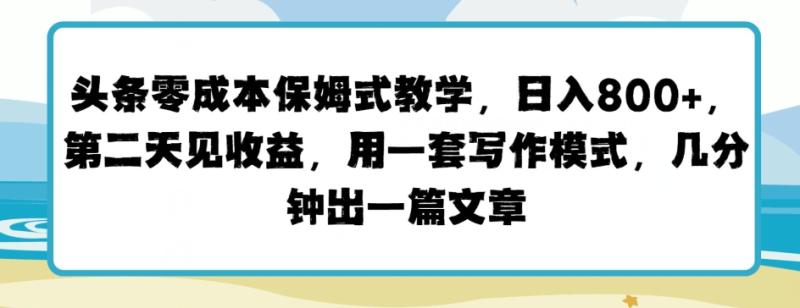 图片[1]-头条零成本保姆式教学，第二天见收益，用一套写作模式，几分钟出一篇文章-大松资源网