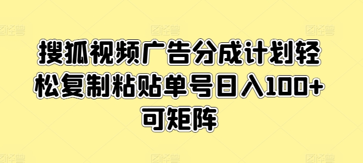 图片[1]-搜狐视频广告分成计划轻松复制粘贴单号日入100+可矩阵-大松资源网