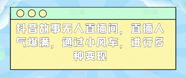 图片[1]-抖音故事无人直播间，直播人气爆满，通过小风车，进行多种变现-大松资源网