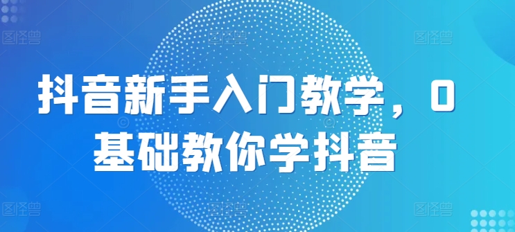 图片[1]-抖音新手入门教学，0基础教你学抖音-大松资源网