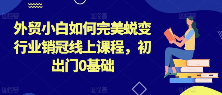 图片[1]-外贸小白如何完美蜕变行业销冠线上课程，初出门0基础-大松资源网