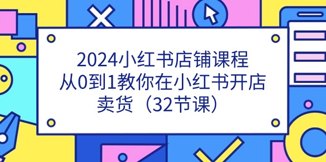 图片[1]-2024小红书店铺课程，从0到1教你在小红书开店卖货（32节课）-大松资源网