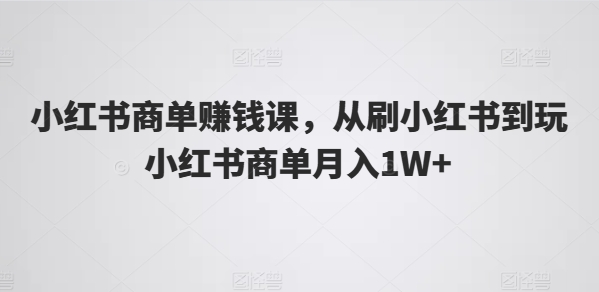 图片[1]-小红书商单赚钱课，从刷小红书到玩小红书商单月入1W+-大松资源网