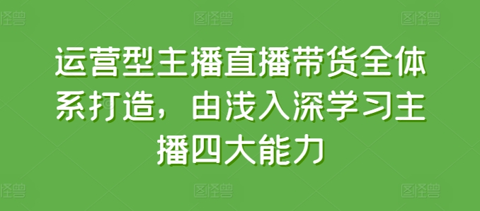 图片[1]-运营型主播直播带货全体系打造，由浅入深学习主播四大能力-大松资源网