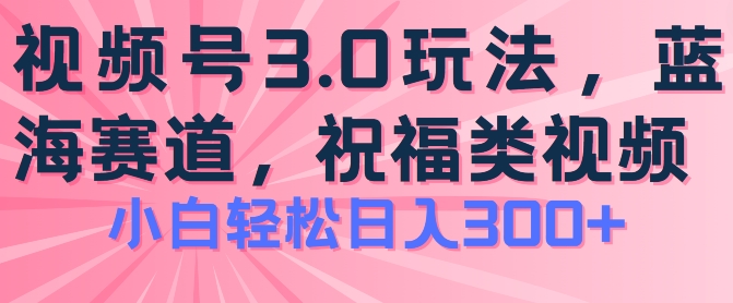 图片[1]-2024视频号蓝海项目，祝福类玩法3.0，操作简单易上手，日入300+-大松资源网