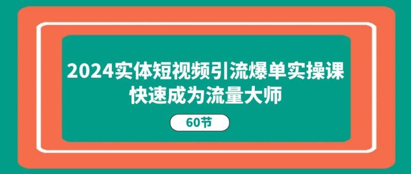 图片[1]-2024实体短视频引流爆单实操课，快速成为流量大师（60节）-大松资源网