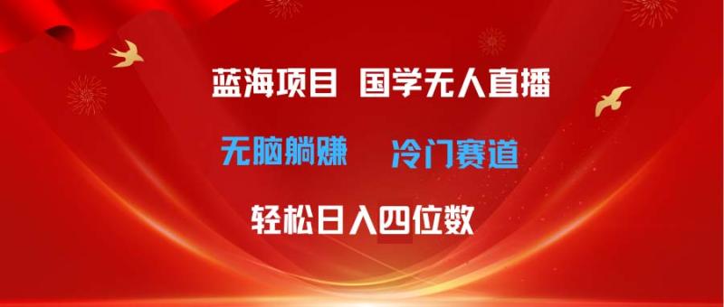 图片[1]-（11232期）超级蓝海项目 国学无人直播日入四位数 无脑躺赚冷门赛道 最新玩法-大松资源网