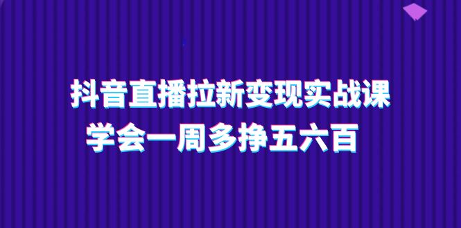 图片[1]-（11254期）抖音直播拉新变现实操课，学会一周多挣五六百（15节课）-大松资源网