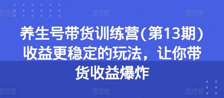 图片[1]-养生号带货训练营(第13期)收益更稳定的玩法，让你带货收益爆炸-大松资源网