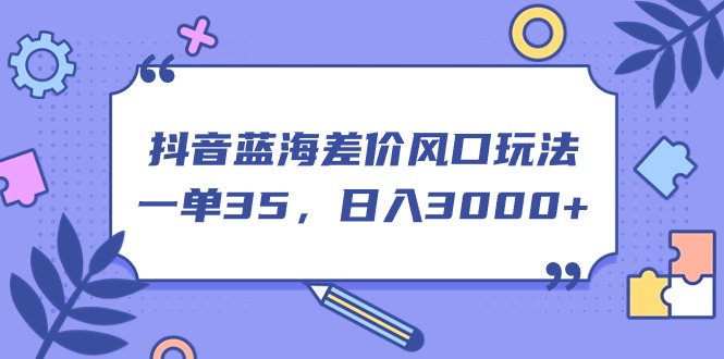 图片[1]-（11274期）抖音蓝海差价风口玩法，一单35，日入3000+-大松资源网