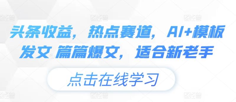 图片[1]-头条收益，热点赛道，AI+模板发文 篇篇爆文，适合新老手-大松资源网