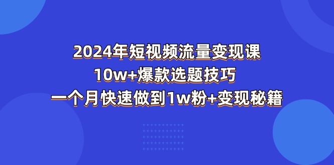 图片[1]-（11299期）2024年短视频-流量变现课：10w+爆款选题技巧 一个月快速做到1w粉+变现秘籍-大松资源网