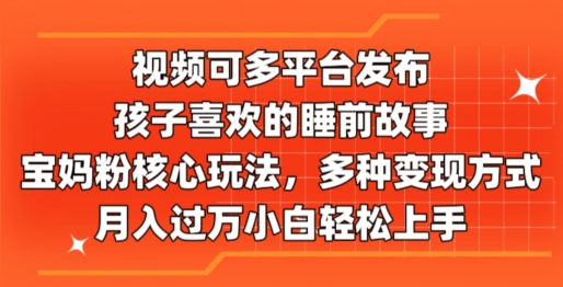 图片[1]-视频可多平台发布，孩子喜欢的睡前故事，宝妈粉核心玩法，多种变现方式-大松资源网