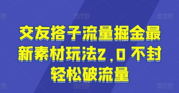 图片[1]-交友搭子流量掘金最新素材玩法2.0 不封轻松破流量-大松资源网