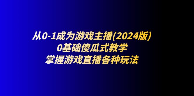 图片[1]-从0-1成为游戏主播(2024版)：0基础傻瓜式教学，掌握游戏直播各种玩法-大松资源网