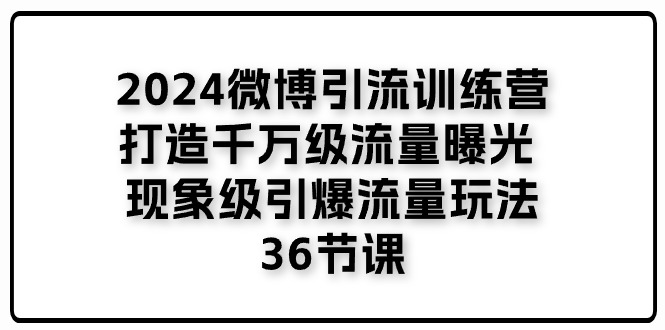 图片[1]-（11333期）2024微博引流训练营「打造千万级流量曝光 现象级引爆流量玩法」36节课-大松资源网