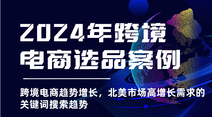 图片[1]-2024年跨境电商选品案例-北美市场高增长需求关键词搜索趋势（更新)-大松资源网