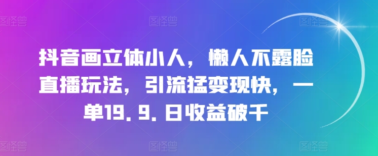 图片[1]-抖音画立体小人，懒人不露脸直播玩法，引流猛变现快，一单19.9.日收益破千-大松资源网