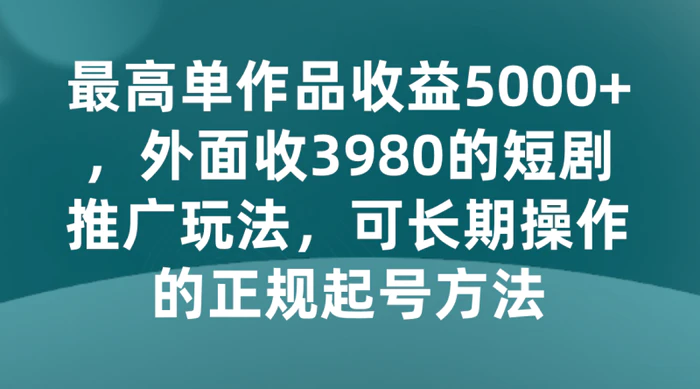 图片[1]-最高单作品收益5000+，外面收3980的短剧推广玩法，可长期操作的正规起号方法-大松资源网