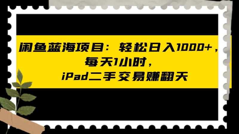 图片[1]-闲鱼蓝海项目轻松日入1000+，每天1小时， iPad二手交易赚翻天-大松资源网