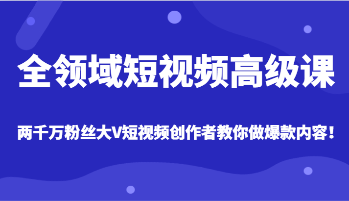 图片[1]-全领域短视频高级课，全网两千万粉丝大V创作者教你做爆款短视频内容-大松资源网