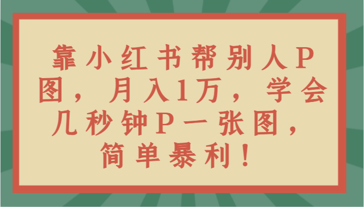 图片[1]-靠小红书帮别人P图月入1万，学会几秒钟P一张图，简单暴利！-大松资源网