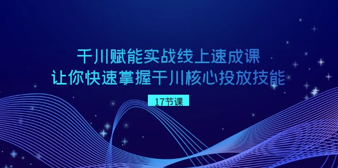 图片[1]-千川赋能实战线上速成课，让你快速掌握干川核心投放技能-大松资源网