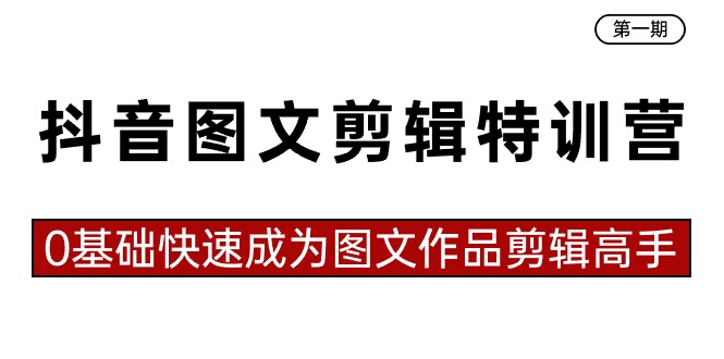 图片[1]-抖音图文剪辑特训营第一期，0基础快速成为图文作品剪辑高手（23节课）-大松资源网