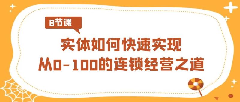 图片[1]-实体如何快速实现从0-100的连锁经营之道（8节视频课）-大松资源网