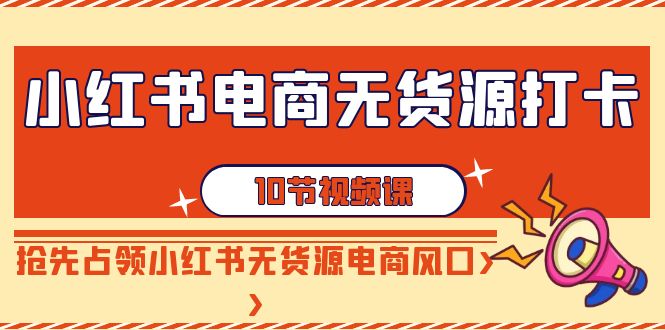 图片[1]-小红书电商无货源打卡，抢先占领小红书无货源电商风口（10节课）-大松资源网