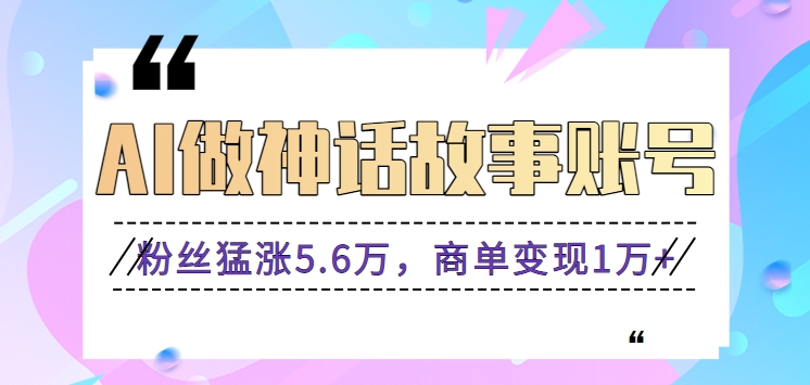 图片[1]-利用AI做神话故事账号，粉丝猛涨5.6万，商单变现1万+【视频教程+软件】-大松资源网