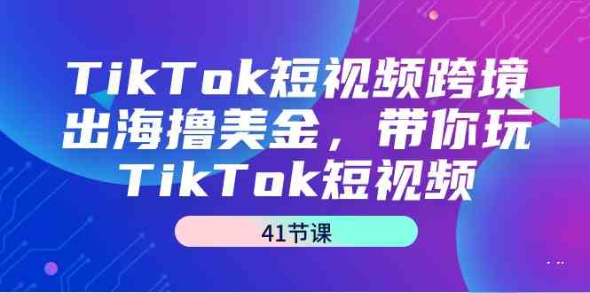 图片[1]-TikTok短视频跨境出海撸美金，带你玩TikTok短视频（35节课）-大松资源网