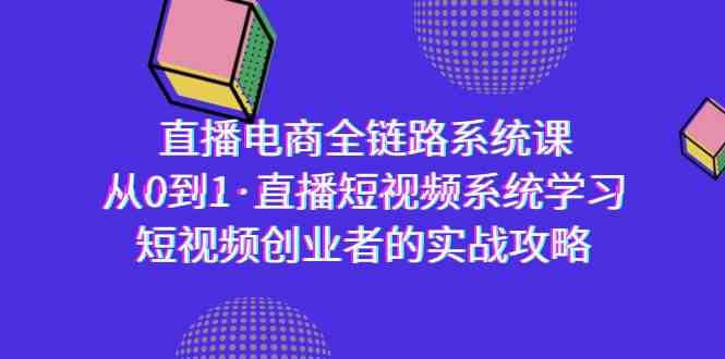 图片[1]-直播电商-全链路系统课，从0到1·直播短视频系统学习，短视频创业者的实战-大松资源网