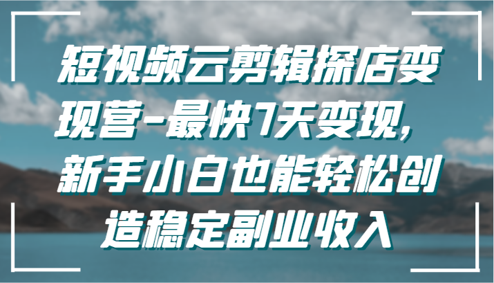 图片[1]-短视频云剪辑探店变现营-最快7天变现，新手小白也能轻松创造稳定副业收入-大松资源网