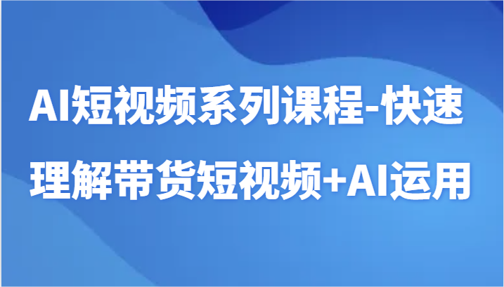 图片[1]-AI短视频系列课程-快速理解带货短视频+AI工具短视频运用-大松资源网